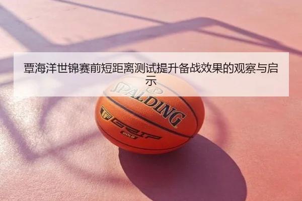 覃海洋世锦赛前短距离测试提升备战效果的观察与启示